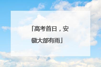 高考首日，安徽大部有雨
