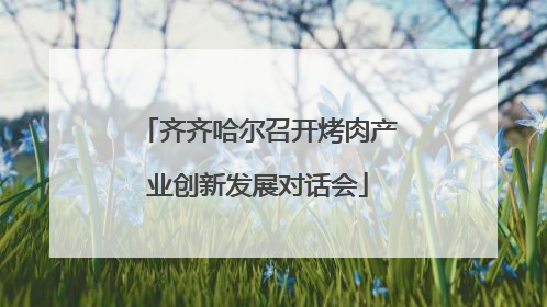 齐齐哈尔召开烤肉产业创新发展对话会