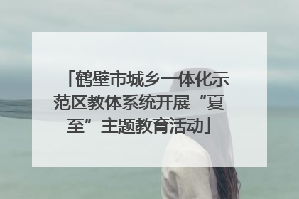 鹤壁市城乡一体化示范区教体系统开展“夏至”主题教育活动