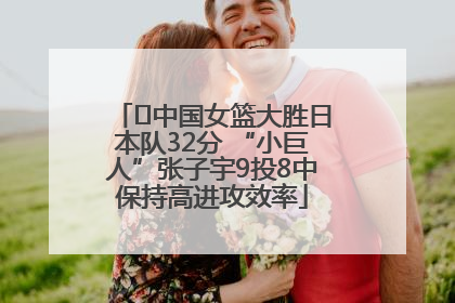 ﻿中国女篮大胜日本队32分 “小巨人”张子宇9投8中保持高进攻效率