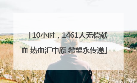 10小时，1461人无偿献血 热血汇中原 希望永传递