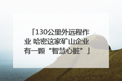 130公里外远程作业 哈密这家矿山企业有一颗“智慧心脏”