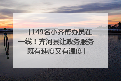149名小齐帮办员在一线！齐河县让政务服务既有速度又有温度