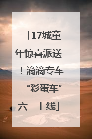 17城童年惊喜派送！滴滴专车“彩蛋车”六一上线