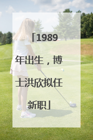 1989年出生，博士洪欣拟任新职