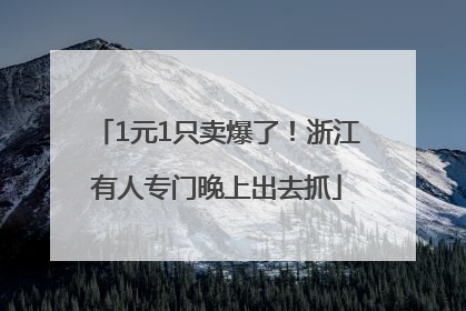 1元1只卖爆了！浙江有人专门晚上出去抓