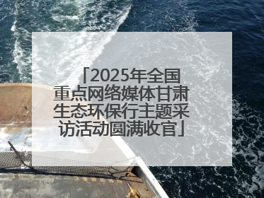 2025年全国重点网络媒体甘肃生态环保行主题采访活动圆满收官