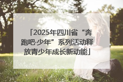 2025年四川省“奔跑吧·少年”系列活动释放青少年成长新动能