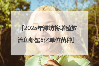 2025年潍坊将增殖放流鱼虾蟹8亿单位苗种