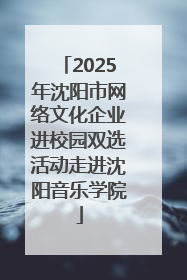 2025年沈阳市网络文化企业进校园双选活动走进沈阳音乐学院
