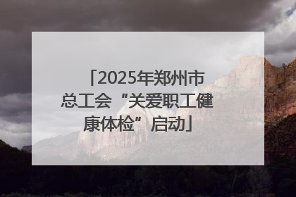 2025年郑州市总工会“关爱职工健康体检”启动