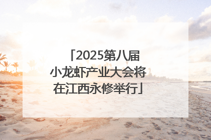 2025第八届小龙虾产业大会将在江西永修举行
