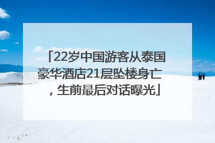 22岁中国游客从泰国豪华酒店21层坠楼身亡，生前最后对话曝光
