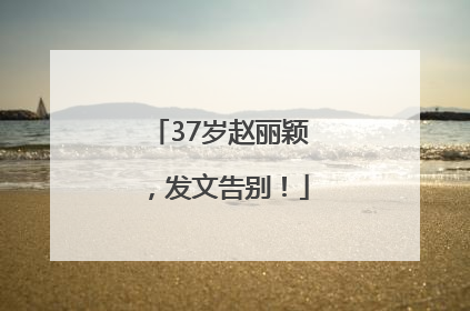 37岁赵丽颖，发文告别！