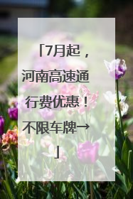 7月起，河南高速通行费优惠！不限车牌→