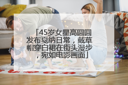 45岁女星高圆圆发布戛纳日常，戴草帽穿白裙在街头漫步，宛如电影画面