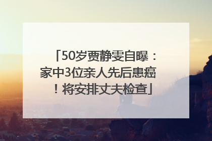 50岁贾静雯自曝：家中3位亲人先后患癌！将安排丈夫检查