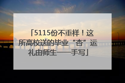 5115份不重样！这所高校送的毕业“杏”运礼由师生一一手写