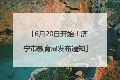 6月20日开始！济宁市教育局发布通知