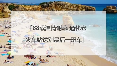 88载温情谢幕 通化老火车站送别最后一班车