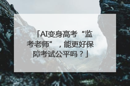 AI变身高考“监考老师”，能更好保障考试公平吗？