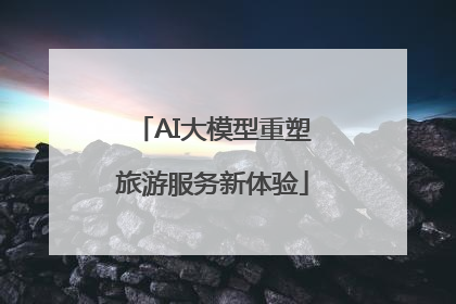 AI大模型重塑旅游服务新体验