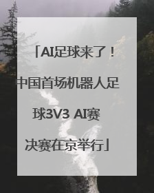 AI足球来了！中国首场机器人足球3V3 AI赛决赛在京举行